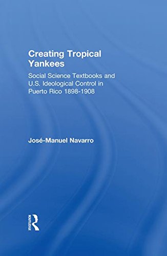 Creating Tropical Yankees Social Science Textbooks And Us Ideological Control In Puerto Rico 18981908 1st Edition Josemanuel Navarro
