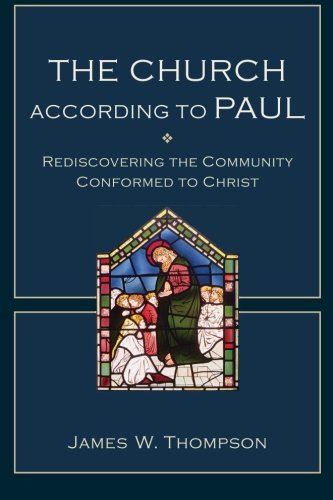 The Church According To Paul Rediscovering The Community Conformed To Christ James W Thompson