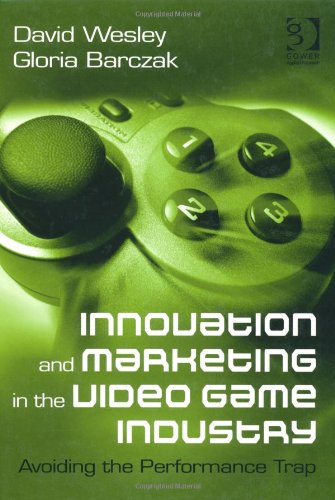 Innovation And Marketing In The Video Game Industry Avoiding The Performance Trap 1st David Wesley