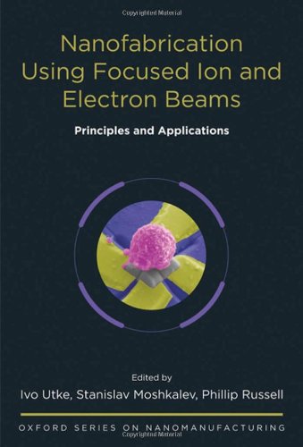 Nanofabrication Using Focused Ion And Electron Beams Principles And Applications 1st Edition Ivo Utke