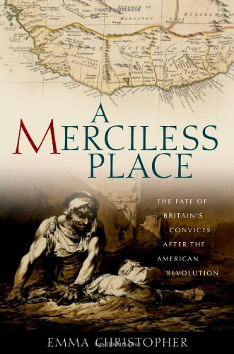 A Merciless Place The Fate Of Britains Convicts After The American Revolution Emma Christopher