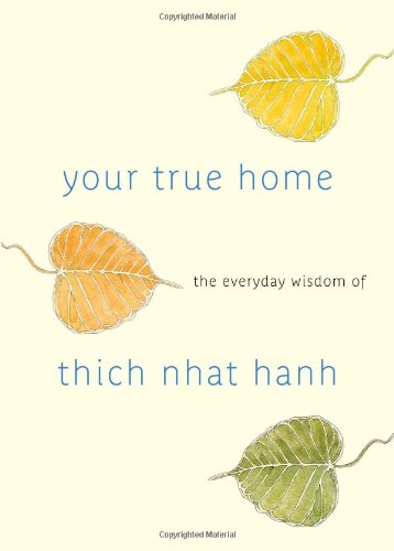 Your True Home The Everyday Wisdom Of Thich Nhat Hanh 365 Days Of Practical Powerful Teachings From The Beloved Zen Teacher Thich Nhat Hanh