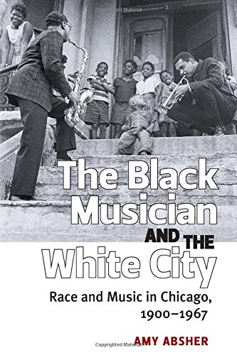 The Black Musician And The White City Race And Music In Chicago 19001967 Amy Absher