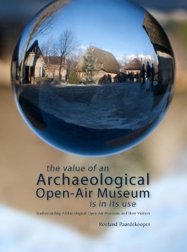 The Value Of An Archaeological Openair Museum Is In Its Use Understanding Archaeological Openair Museums And Their Visitors Roeland Paardekooper