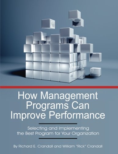 How Management Programs Can Improve Organization Performance Selecting And Implementing The Best Program For Your Organization Richard E Crandall