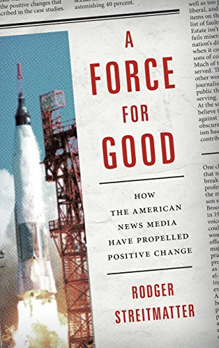 A Force For Good How The American News Media Have Propelled Positive Change Rodger Streitmatter