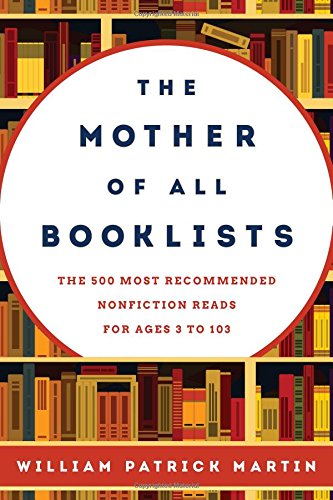 The Mother Of All Booklists The 500 Most Recommended Nonfiction Reads For Ages 3 To 103 William Patrick Martin