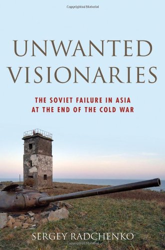 Unwanted Visionaries The Soviet Failure In Asia At The End Of The Cold War 1st Edition Sergey Radchenko