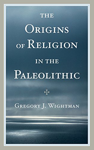 The Origins Of Religion In The Paleolithic Gregory J Wightman