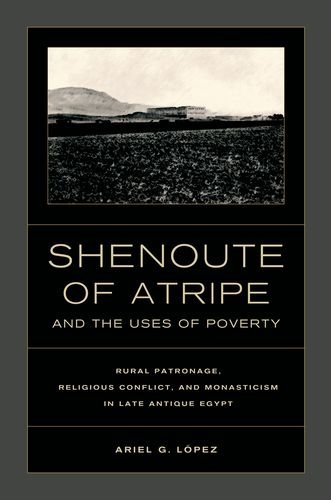 Shenoute Of Atripe And The Uses Of Poverty Rural Patronage Religious Conflict And Monasticism In Late Antique Egypt Ariel G Lopez