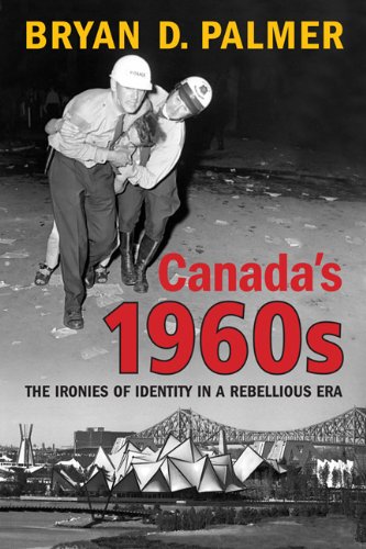 Canadas 1960s The Ironies Of Identity In A Rebellious Era 1st Bryan D Palmer
