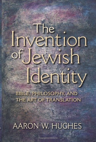 The Invention Of Jewish Identity Bible Philosophy And The Art Of Translation Aaron W Hughes
