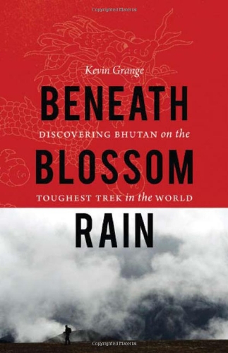 Beneath Blossom Rain Discovering Bhutan On The Toughest Trek In The World Kevin Grange