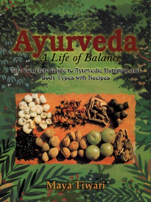 A Life Of Balance The Complete Guide To Ayurvedic Nutrition And Body Types With Recipes Maya Tiwari
