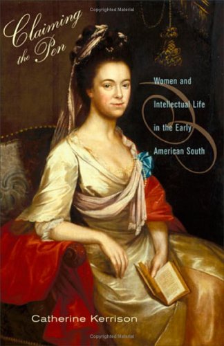 Claiming The Pen Women And Intellectual Life In The Early American South Catherine Kerrison