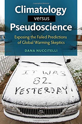 Climatology Versus Pseudoscience Exposing The Failed Predictions Of Global Warming Skeptics Dana Andrew Nuccitelli