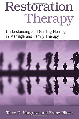 Restoration Therapy Understanding And Guiding Healing In Marriage And Family Therapy Terry D Hargrave