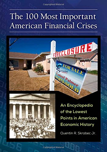 The 100 Most Important American Financial Crises An Encyclopedia Of The Lowest Points In American Economic History Quentin R Skrabec Jr