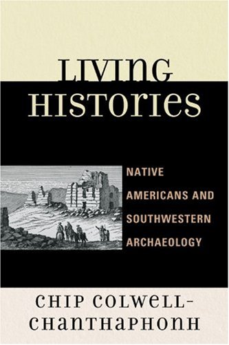 Living Histories Native Americans And Southwestern Archaeology Chip Colwellchanthaphonh