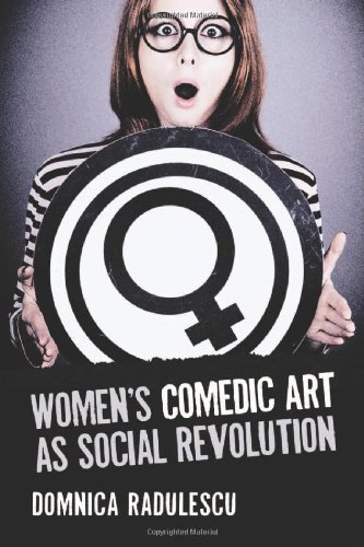 Womens Comedic Art As Social Revolution Five Performers And The Lessons Of Their Subversive Humor Domnica Radulescu