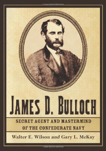 James D Bulloch Secret Agent And Mastermind Of The Confederate Navy Walter E Wilson