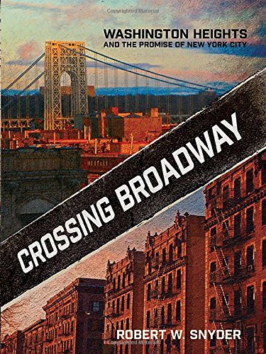 Crossing Broadway Washington Heights And The Promise Of New York City 1st Edition Robert W Snyder
