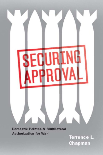 Securing Approval Domestic Politics And Multilateral Authorization For War Terrence L Chapman