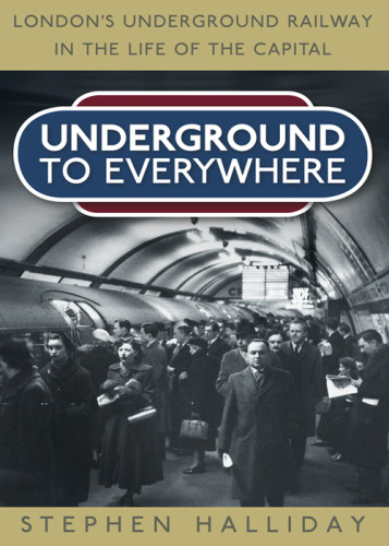Underground To Everywhere Londons Underground Railway In The Life Of The Capital Stephen Halliday
