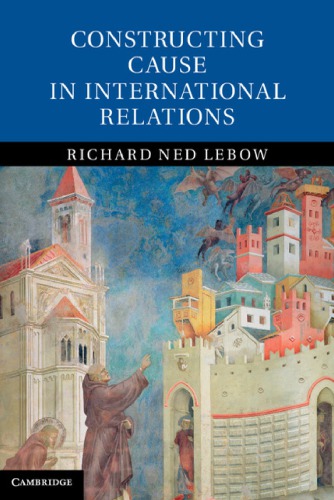 Constructing Cause In International Relations Richard Ned Lebow
