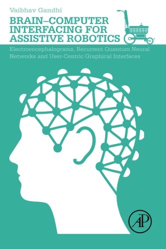 Braincomputer Interfacing For Assistive Robotics Electroencephalograms Recurrent Quantum Neural Networks And Usercentric Graphical Interfaces 1st Edition Vaibhav Gandhi