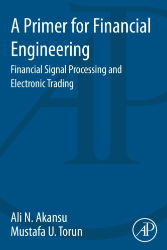 A Primer For Financial Engineering Financial Signal Processing And Electronic Trading 1st Edition Ali N Akansu