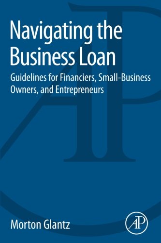 Navigating The Business Loan Guidelines For Financiers Smallbusiness Owners And Entrepreneurs 1st Edition Morton Glantz
