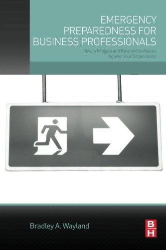Emergency Preparedness For Business Professionals How To Mitigate And Respond To Attacks Against Your Organization 1st Edition Bradley A Wayland