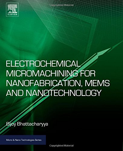 Electrochemical Micromachining For Nanofabrication Mems And Nanotechnology 1st Edition Bijoy Bhattacharyya
