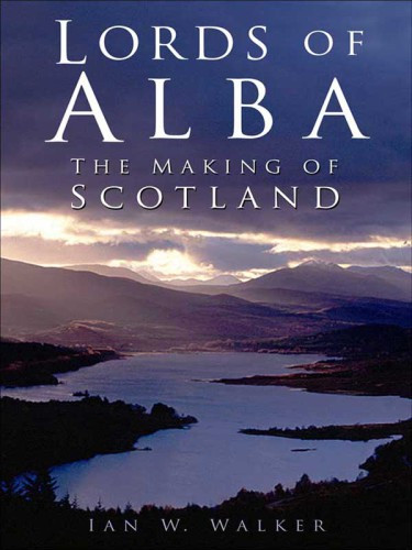 Lords Of Alba The Making Of Scotland Ian W Walker
