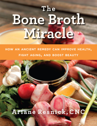 The Bone Broth Miracle How An Ancient Remedy Can Improve Health Fight Aging And Boost Beauty Ariane Resnick