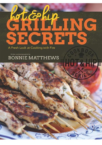 Hot And Hip Grilling Secrets A Fresh Look At Cooking With Fire Bonnie Matthews