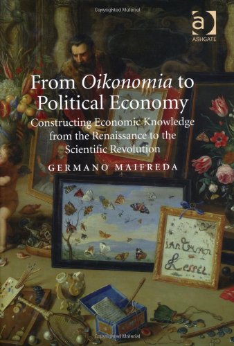From Oikonomia To Political Economy Constructing Economic Knowledge From The Renaissance To The Scientific Revolution Germano Maifreda