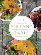 The Vibrant Table Recipes From My Always Vegetarian Mostly Vegan And Sometimes Raw Kitchen First Edition Anya Kassoff
