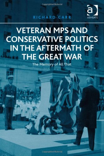 Veteran Mps And Conservative Politics In The Aftermath Of The Great War The Memory Of All That New Richard Carr