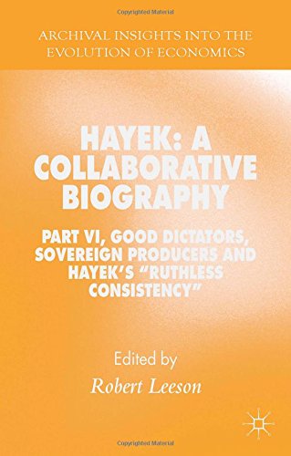 Hayek A Collaborative Biography Part Vi Good Dictators Sovereign Producers And Hayeks Ruthless Consistency Robert Leeson