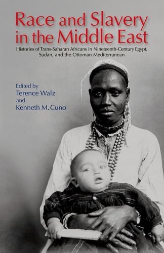 Race And Slavery In The Middle East Histories Of Transsaharan Africans In 19thcentury Egypt Sudan And The Ottoman Mediterranean 1st Edition Terence Walz Kenneth M Cuno