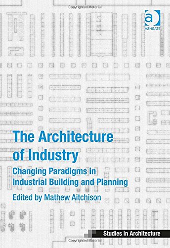 The Architecture Of Industry Changing Paradigms In Industrial Building And Planning New Edition Mathew Aitchison