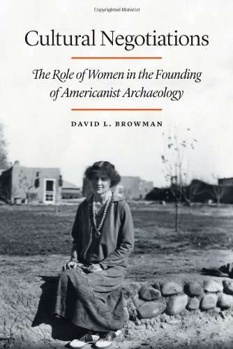 Cultural Negotiations The Role Of Women In The Founding Of Americanist Archaeology David L Browman