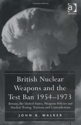 British Nuclear Weapons And The Test Ban 195473 Britain The United States Weapons Policies And Nuclear Testing Tensions And Contradictions John R Walker