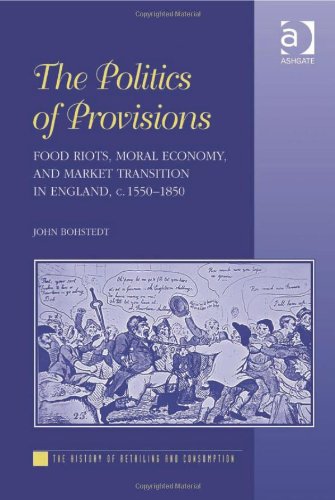 The Politics Of Provisions Food Riots Moral Economy And Market Transition In England C 15501850 John Bohstedt