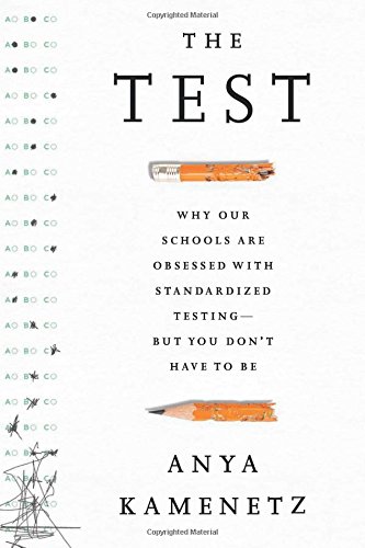 The Test Why Our Schools Are Obsessed With Standardized Testingbut You Dont Have To Be Anya Kamenetz