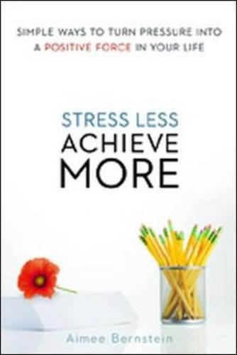 Stress Less Achieve More Simple Ways To Turn Pressure Into A Positive Force In Your Life Aimee Bernstein Med Mfcc