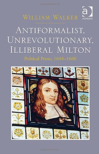 Antiformalist Unrevolutionary Illiberal Milton Political Prose 16441660 New Edition William Walker