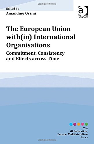 The European Union Within International Organisations Commitment Consistency And Effects Across Time New Edition Amandine Orsini